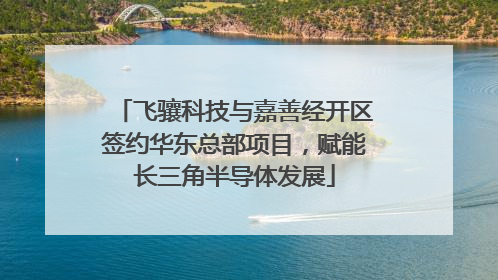 飞骧科技与嘉善经开区签约华东总部项目，赋能长三角半导体发展