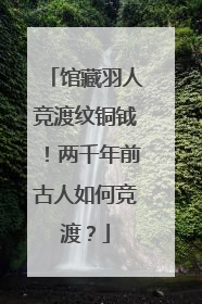 馆藏羽人竞渡纹铜钺！两千年前古人如何竞渡？