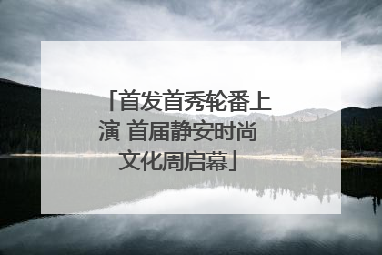 首发首秀轮番上演 首届静安时尚文化周启幕