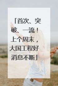 首次、突破、一流！上个周末，大国工程好消息不断