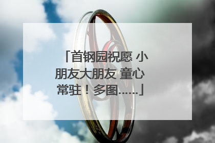 首钢园祝愿 小朋友大朋友 童心常驻！多图……