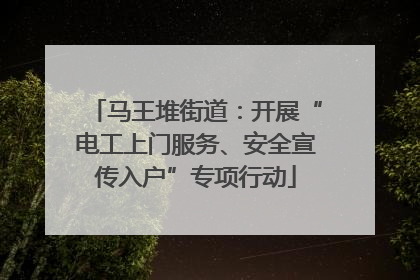 马王堆街道：开展“电工上门服务、安全宣传入户”专项行动