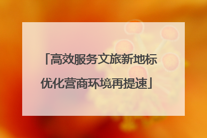 高效服务文旅新地标 优化营商环境再提速