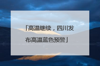高温继续，四川发布高温蓝色预警