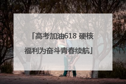 高考加油618 硬核福利为奋斗青春续航