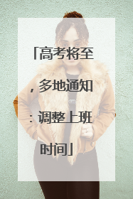 高考将至，多地通知：调整上班时间