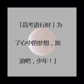 高考进行时︱为了心中的梦想，加油吧，少年！