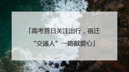 高考首日关注出行，宿迁“交通人”一路献爱心