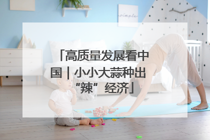 高质量发展看中国｜小小大蒜种出“辣”经济