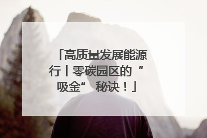 高质量发展能源行丨零碳园区的“吸金” 秘诀！