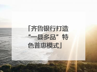 齐鲁银行打造“一县多品”特色普惠模式