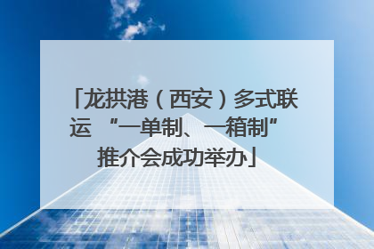 龙拱港（西安）多式联运 “一单制、一箱制” 推介会成功举办