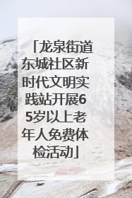 龙泉街道东城社区新时代文明实践站开展65岁以上老年人免费体检活动
