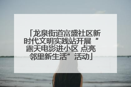 龙泉街道富盛社区新时代文明实践站开展“露天电影进小区 点亮邻里新生活”活动