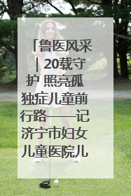 鲁医风采｜20载守护 照亮孤独症儿童前行路——记济宁市妇女儿童医院儿童康复中心主任、副主任技师赵淑珍