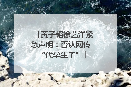 黄子韬徐艺洋紧急声明：否认网传 “代孕生子”