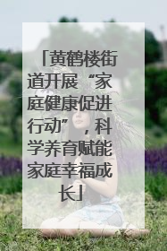 黄鹤楼街道开展“家庭健康促进行动”，科学养育赋能家庭幸福成长