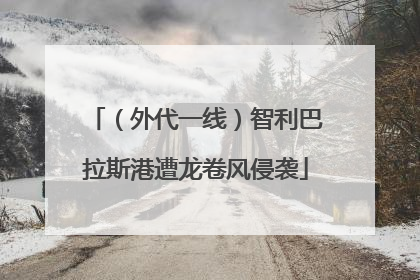 （外代一线）智利巴拉斯港遭龙卷风侵袭