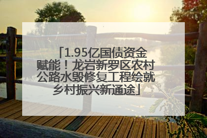 1.95亿国债资金赋能！龙岩新罗区农村公路水毁修复工程绘就乡村振兴新通途