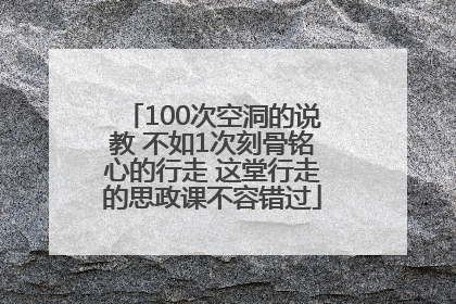 100次空洞的说教 不如1次刻骨铭心的行走 这堂行走的思政课不容错过