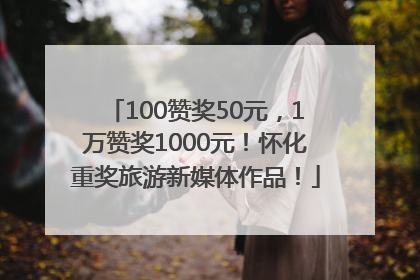 100赞奖50元，1万赞奖1000元！怀化重奖旅游新媒体作品！