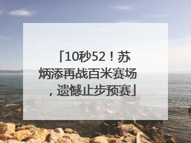 10秒52！苏炳添再战百米赛场，遗憾止步预赛