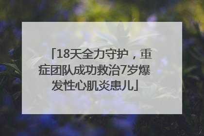 18天全力守护，重症团队成功救治7岁爆发性心肌炎患儿