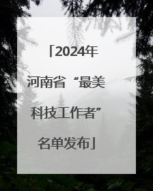 2024年河南省“最美科技工作者”名单发布