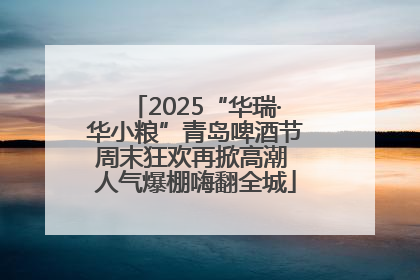 2025“华瑞·华小粮”青岛啤酒节周末狂欢再掀高潮 人气爆棚嗨翻全城