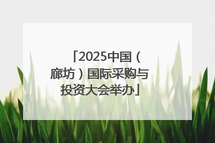2025中国（廊坊）国际采购与投资大会举办