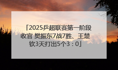 2025乒超联赛第一阶段收官 樊振东7战7胜、王楚钦3天打出5个3∶0