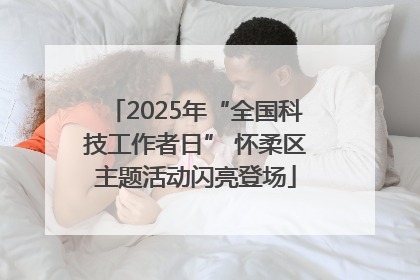 2025年“全国科技工作者日” 怀柔区主题活动闪亮登场