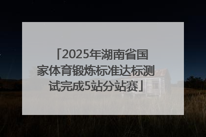 2025年湖南省国家体育锻炼标准达标测试完成5站分站赛