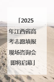 2025年江西省高考志愿填报现场咨询会即将启幕