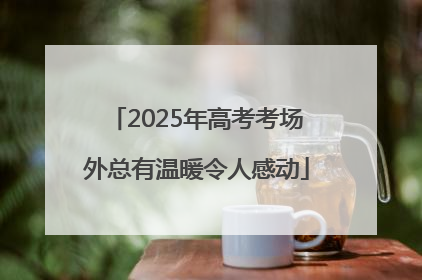 2025年高考考场外总有温暖令人感动