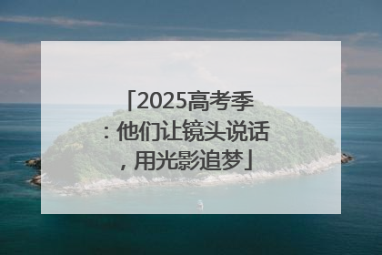 2025高考季：他们让镜头说话，用光影追梦
