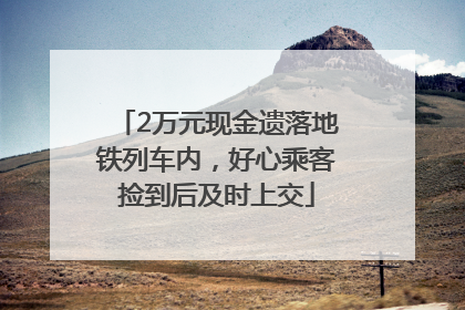2万元现金遗落地铁列车内，好心乘客捡到后及时上交