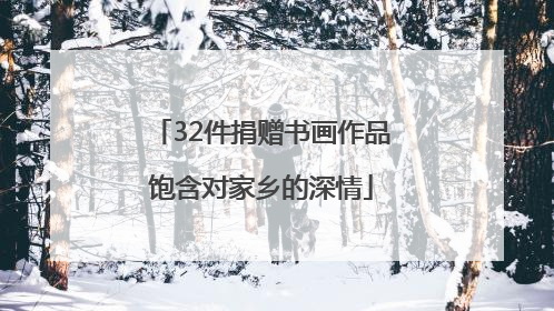 32件捐赠书画作品饱含对家乡的深情