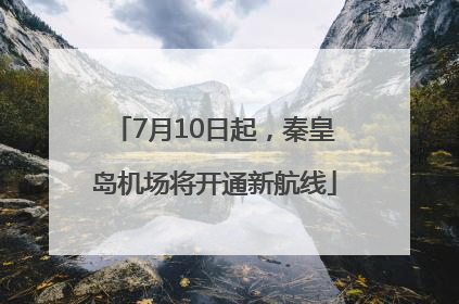 7月10日起，秦皇岛机场将开通新航线