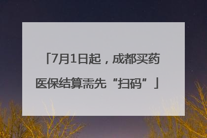 7月1日起，成都买药医保结算需先“扫码”