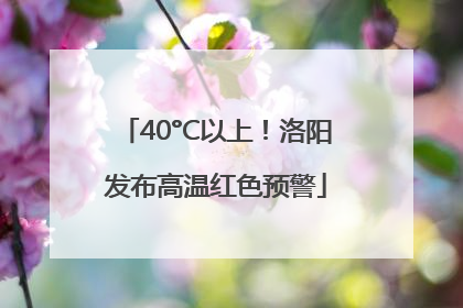 40°C以上！洛阳发布高温红色预警