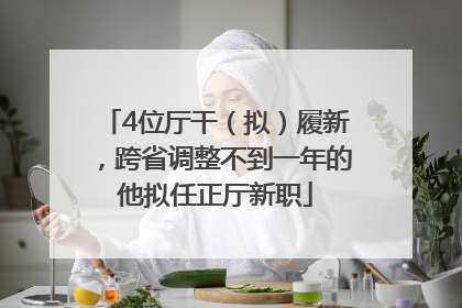 4位厅干（拟）履新，跨省调整不到一年的他拟任正厅新职