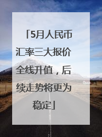 5月人民币汇率三大报价全线升值，后续走势将更为稳定