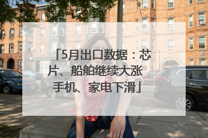 5月出口数据：芯片、船舶继续大涨 手机、家电下滑