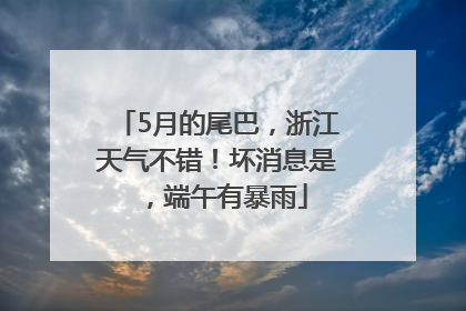 5月的尾巴，浙江天气不错！坏消息是，端午有暴雨