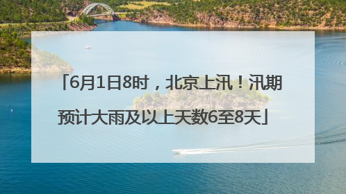 6月1日8时，北京上汛！汛期预计大雨及以上天数6至8天