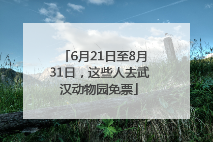 6月21日至8月31日，这些人去武汉动物园免票