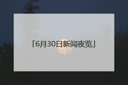 6月30日新闻夜览