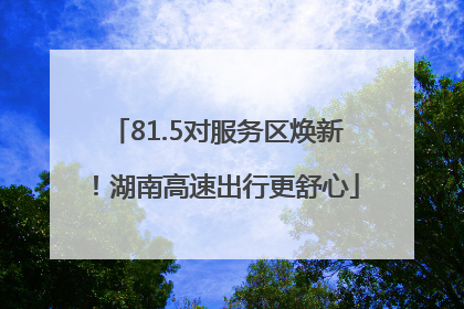 81.5对服务区焕新！湖南高速出行更舒心