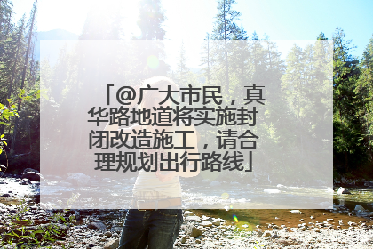 @广大市民，真华路地道将实施封闭改造施工，请合理规划出行路线